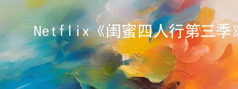 曹万林的动漫综艺大全,Netflix《闺蜜四人行第三季》迅雷下载/在线观看/百度云-都市/情感-美剧天堂